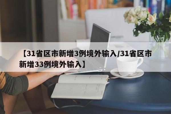 【31省区市新增3例境外输入/31省区市新增33例境外输入】