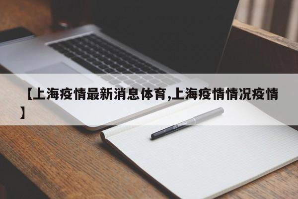 【上海疫情最新消息体育,上海疫情情况疫情】