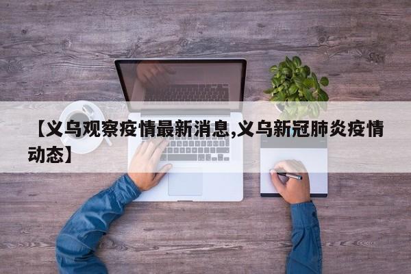 【义乌观察疫情最新消息,义乌新冠肺炎疫情动态】