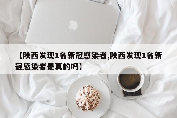 【陕西发现1名新冠感染者,陕西发现1名新冠感染者是真的吗】