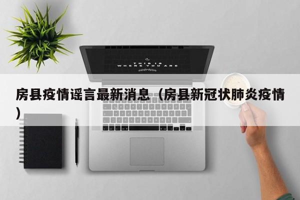 房县疫情谣言最新消息(房县新冠状肺炎疫情)