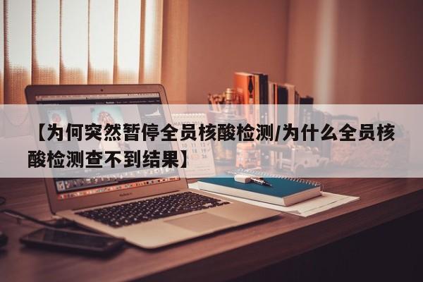 【为何突然暂停全员核酸检测/为什么全员核酸检测查不到结果】