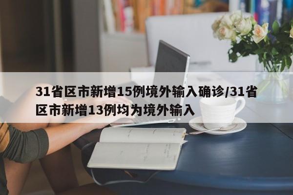 31省区市新增15例境外输入确诊/31省区市新增13例均为境外输入