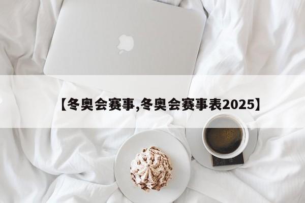 【冬奥会赛事,冬奥会赛事表2025】