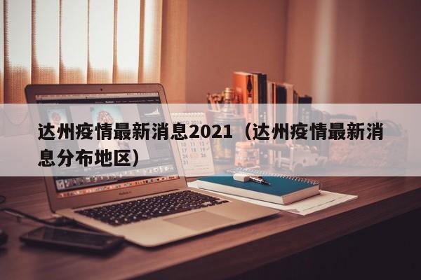 达州疫情最新消息2021(达州疫情最新消息分布地区)