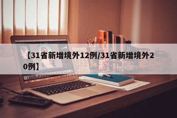 【31省新增境外12例/31省新增境外20例】