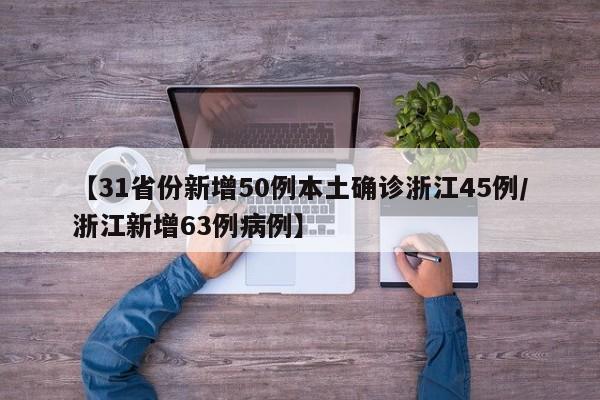 【31省份新增50例本土确诊浙江45例/浙江新增63例病例】