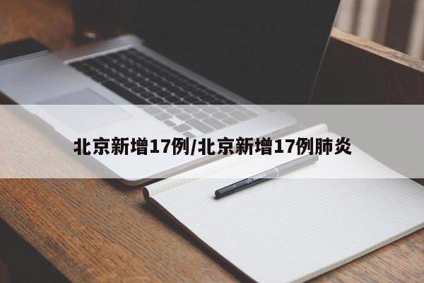 北京新增17例/北京新增17例肺炎