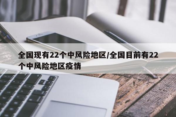 全国现有22个中风险地区/全国目前有22个中风险地区疫情