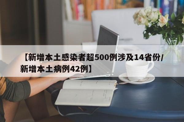 【新增本土感染者超500例涉及14省份/新增本土病例42例】