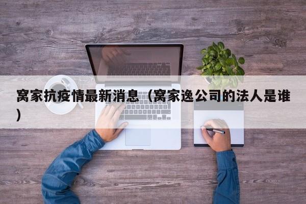 窝家抗疫情最新消息(窝家逸公司的法人是谁)