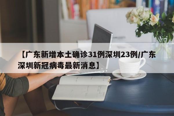 【广东新增本土确诊31例深圳23例/广东深圳新冠病毒最新消息】